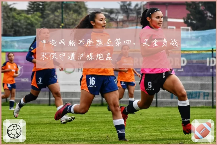 申花两轮不胜跌至第四，吴金贵战术保守遭沪媒炮轰