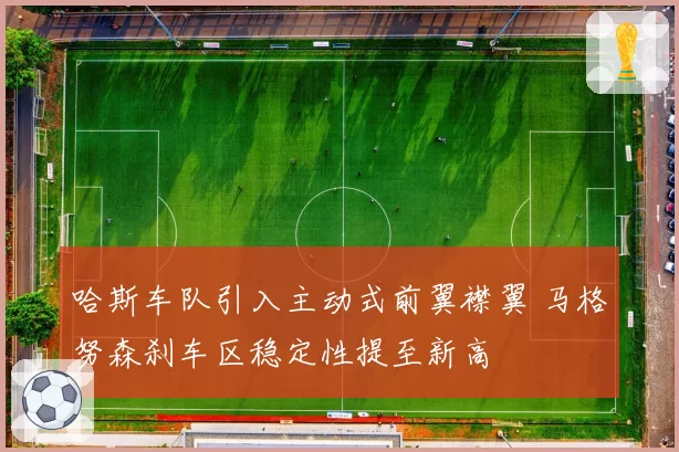 哈斯车队引入主动式前翼襟翼 马格努森刹车区稳定性提至新高