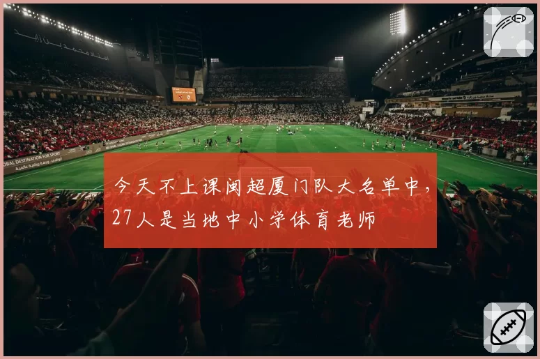 今天不上课闽超厦门队大名单中，27人是当地中小学体育老师