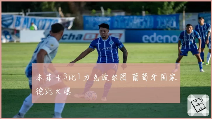本菲卡3比1力克波尔图 葡萄牙国家德比火爆