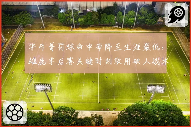 字母哥罚球命中率降至生涯最低，雄鹿季后赛关键时刻敢用砍人战术？
