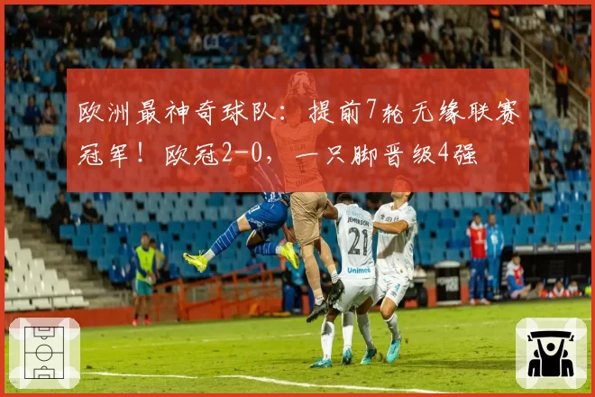 欧洲最神奇球队：提前7轮无缘联赛冠军！欧冠2-0，一只脚晋级4强