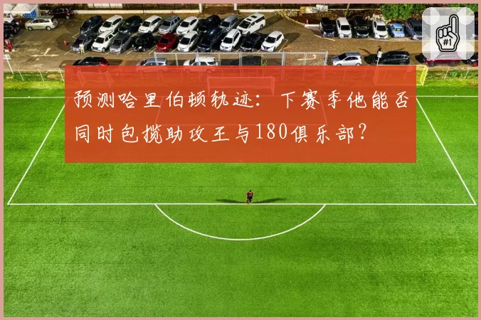 预测哈里伯顿轨迹:下赛季他能否同时包揽助攻王与180俱乐部?