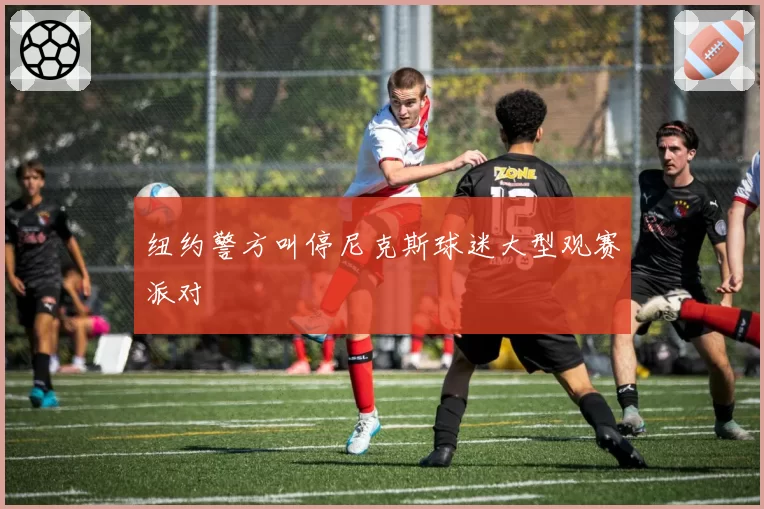 纽约警方叫停尼克斯球迷大型观赛派对