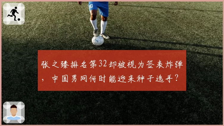 张之臻排名第32却被视为签表炸弹，中国男网何时能迎来种子选手？