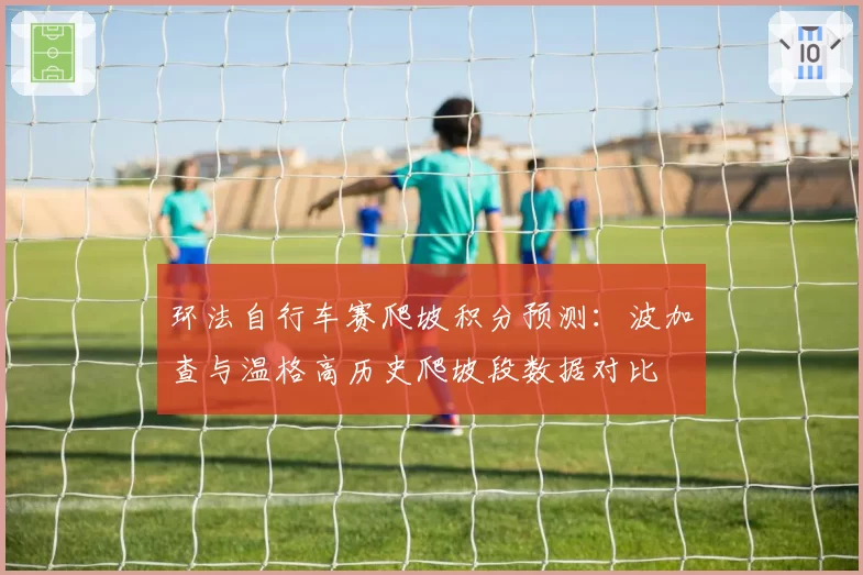 环法自行车赛爬坡积分预测：波加查与温格高历史爬坡段数据对比