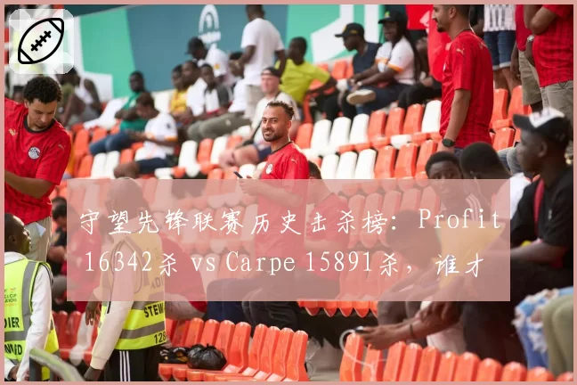 守望先锋联赛历史击杀榜：Profit 16342杀 vs Carpe 15891杀，谁才是第一枪王