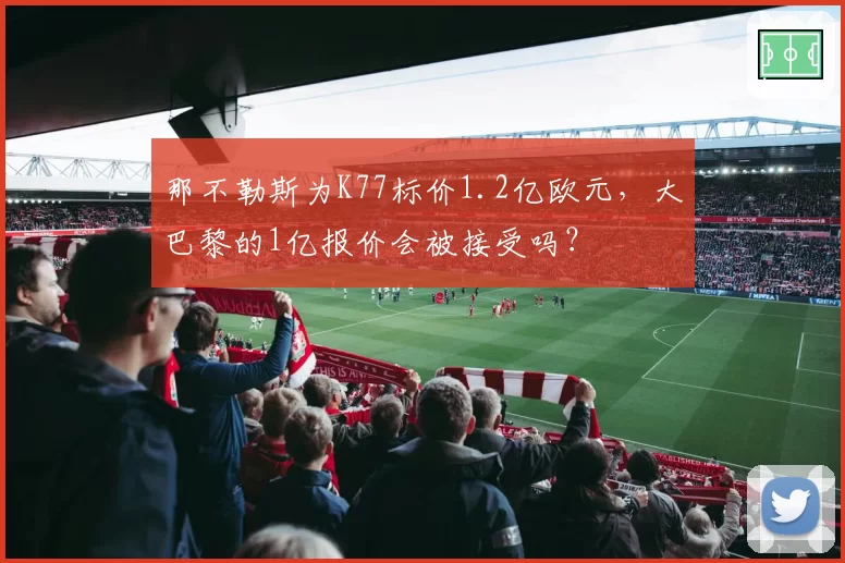 那不勒斯为K77标价1.2亿欧元,大巴黎的1亿报价会被接受吗?