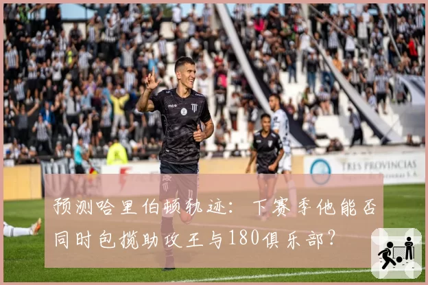 预测哈里伯顿轨迹：下赛季他能否同时包揽助攻王与180俱乐部？