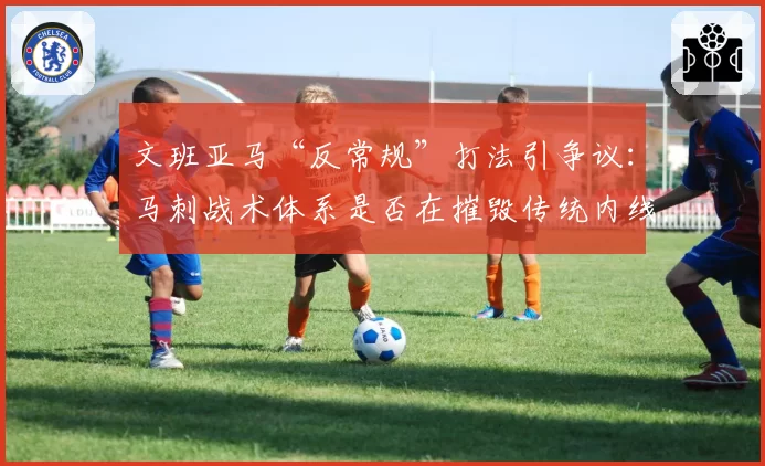 文班亚马“反常规”打法引争议：马刺战术体系是否在摧毁传统内线？