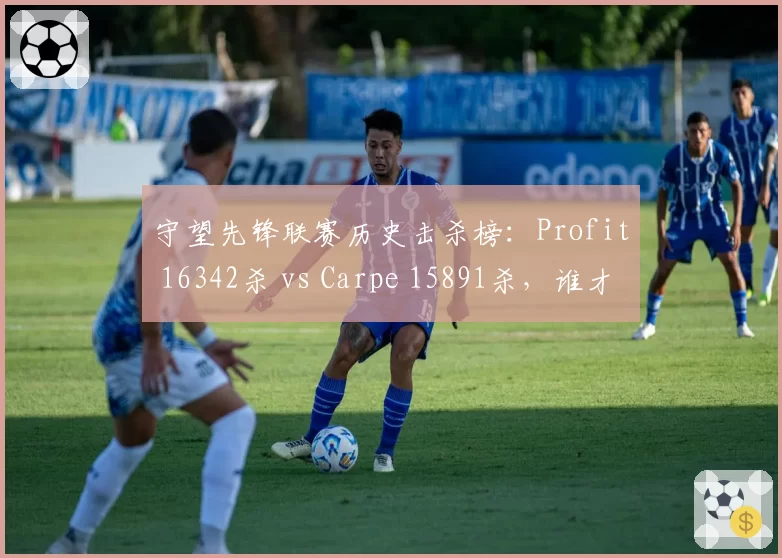 守望先锋联赛历史击杀榜：Profit 16342杀 vs Carpe 15891杀，谁才是第一枪王