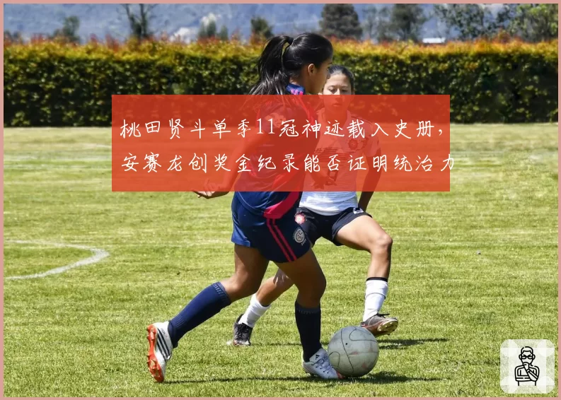 桃田贤斗单季11冠神迹载入史册，安赛龙创奖金纪录能否证明统治力更强