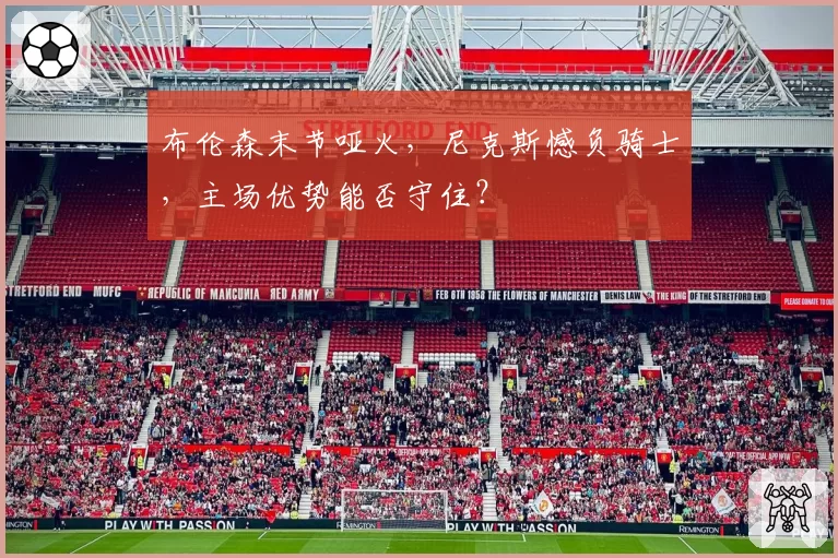 布伦森末节哑火，尼克斯憾负骑士，主场优势能否守住？