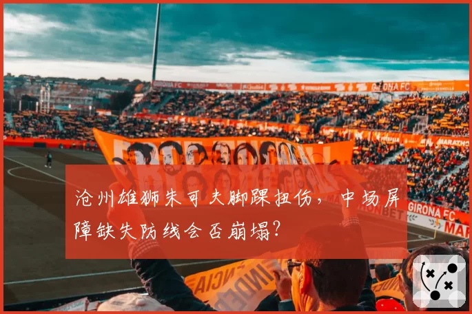 沧州雄狮朱可夫脚踝扭伤，中场屏障缺失防线会否崩塌？