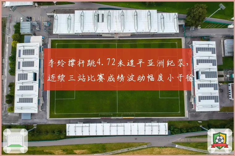 李玲撑杆跳4.72米追平亚洲纪录,连续三站比赛成绩波动幅度小于徐惠琴