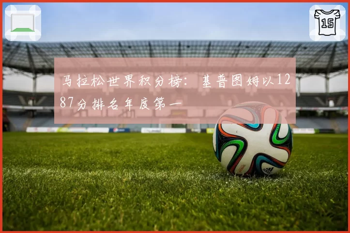 马拉松世界积分榜:基普图姆以1287分排名年度第一