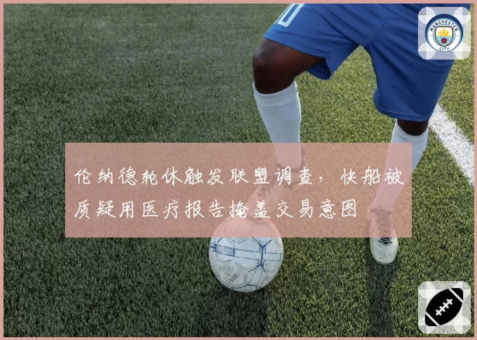 伦纳德轮休触发联盟调查,快船被质疑用医疗报告掩盖交易意图