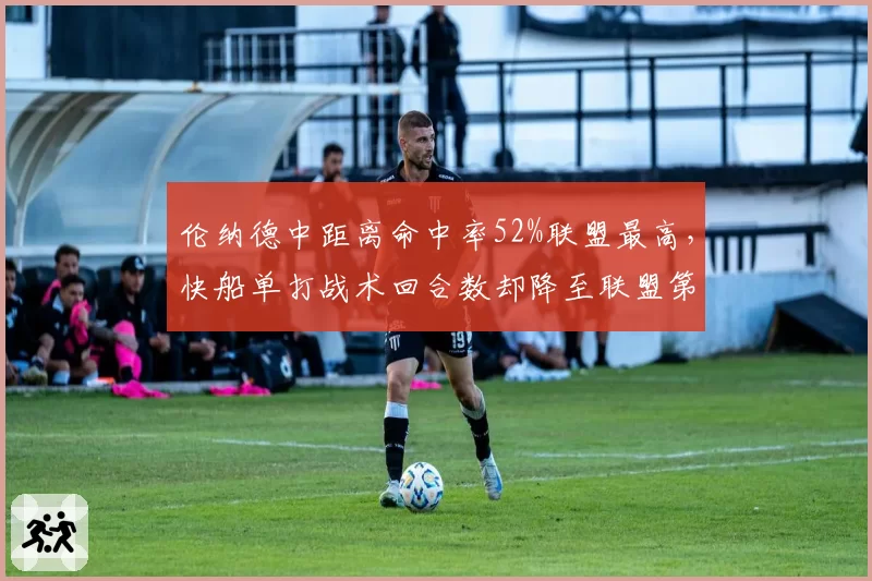 伦纳德中距离命中率52%联盟最高,快船单打战术回合数却降至联盟第十