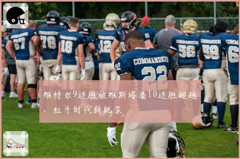 维特尔9连胜被维斯塔潘10连胜超越，红牛时代新纪录