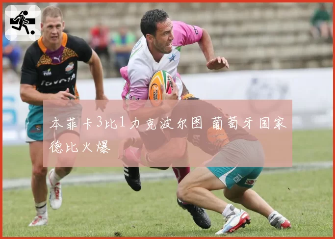 本菲卡3比1力克波尔图 葡萄牙国家德比火爆