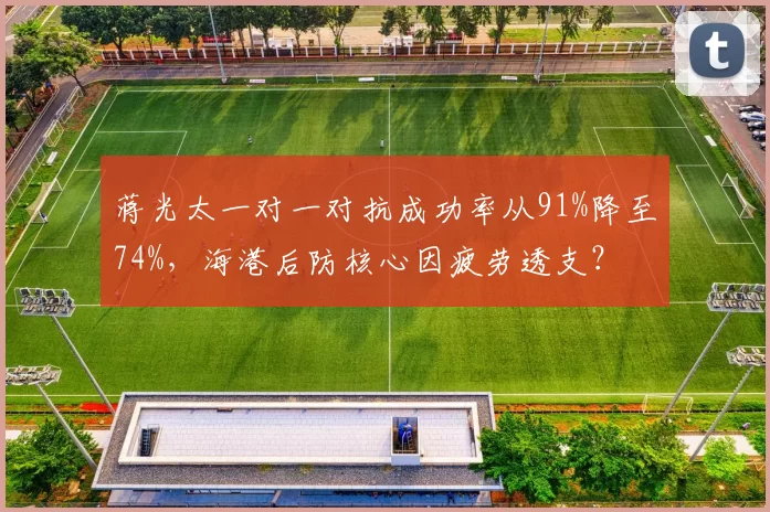 蒋光太一对一对抗成功率从91%降至74%，海港后防核心因疲劳透支？
