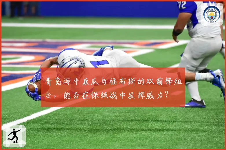 青岛海牛康瓜与福布斯的双前锋组合，能否在保级战中发挥威力？